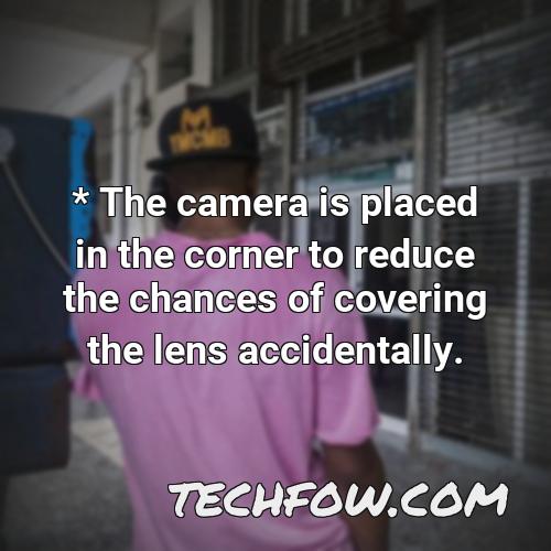 the camera is placed in the corner to reduce the chances of covering the lens accidentally