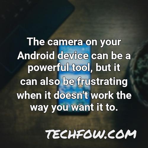 the camera on your android device can be a powerful tool but it can also be frustrating when it doesn t work the way you want it to