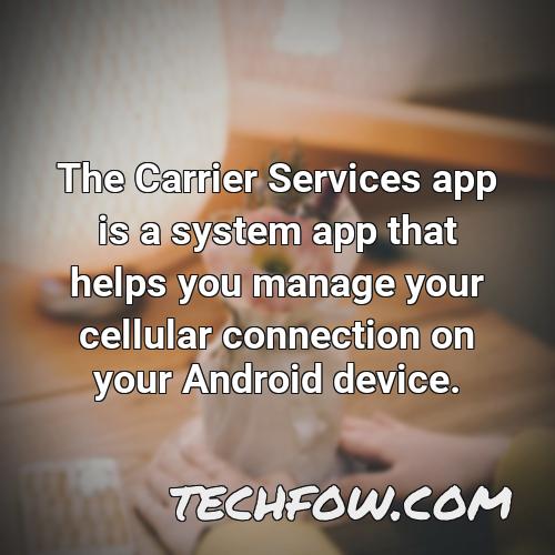 the carrier services app is a system app that helps you manage your cellular connection on your android device