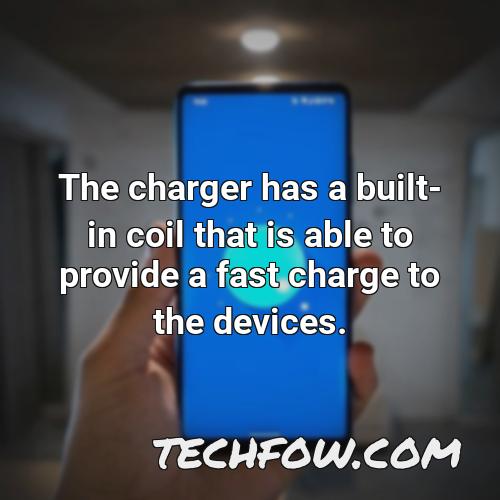 the charger has a built in coil that is able to provide a fast charge to the devices