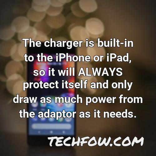 the charger is built in to the iphone or ipad so it will always protect itself and only draw as much power from the adaptor as it needs