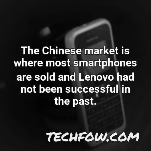 the chinese market is where most smartphones are sold and lenovo had not been successful in the past