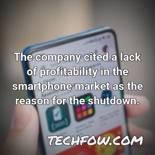 the company cited a lack of profitability in the smartphone market as the reason for the shutdown