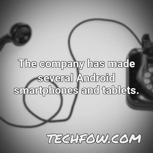 the company has made several android smartphones and tablets