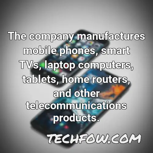 the company manufactures mobile phones smart tvs laptop computers tablets home routers and other telecommunications products
