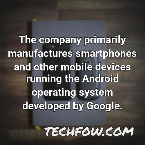 the company primarily manufactures smartphones and other mobile devices running the android operating system developed by google 2