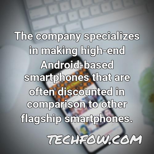 the company specializes in making high end android based smartphones that are often discounted in comparison to other flagship smartphones