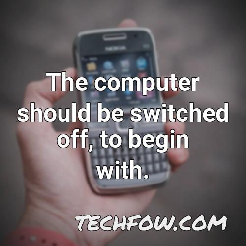the computer should be switched off to begin with
