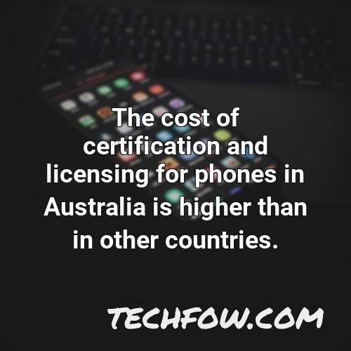 the cost of certification and licensing for phones in australia is higher than in other countries 1