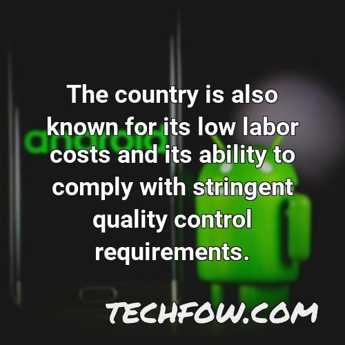 the country is also known for its low labor costs and its ability to comply with stringent quality control requirements