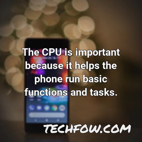 the cpu is important because it helps the phone run basic functions and tasks
