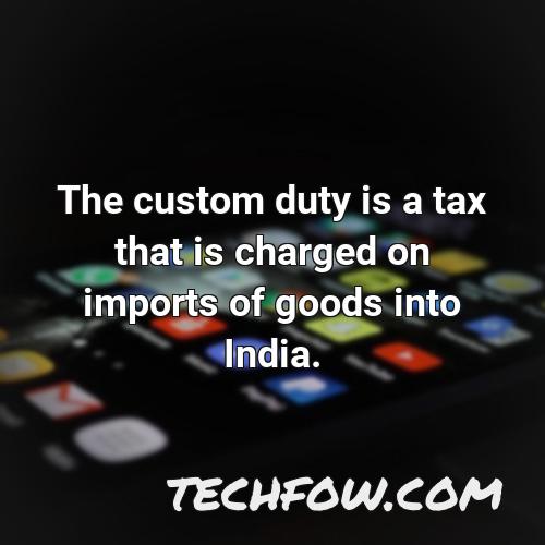 the custom duty is a tax that is charged on imports of goods into india