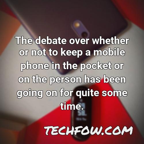 the debate over whether or not to keep a mobile phone in the pocket or on the person has been going on for quite some time