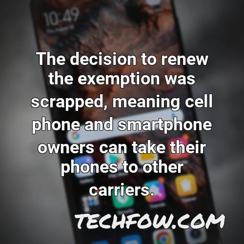 the decision to renew the exemption was scrapped meaning cell phone and smartphone owners can take their phones to other carriers