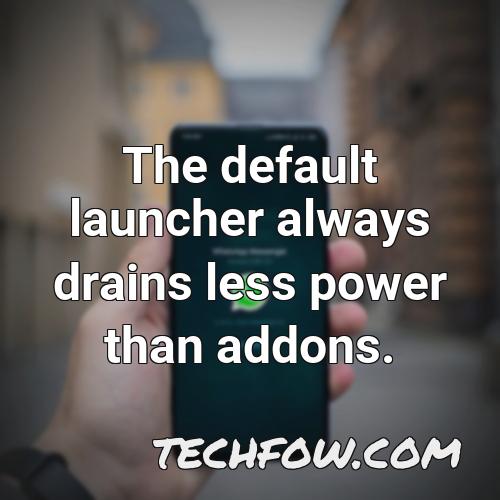 the default launcher always drains less power than addons