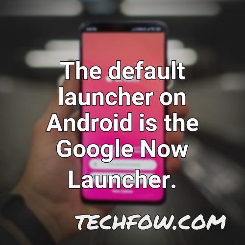 the default launcher on android is the google now launcher
