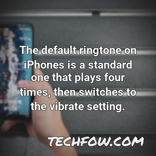 the default ringtone on iphones is a standard one that plays four times then switches to the vibrate setting