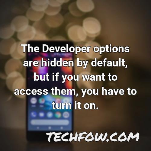 the developer options are hidden by default but if you want to access them you have to turn it on