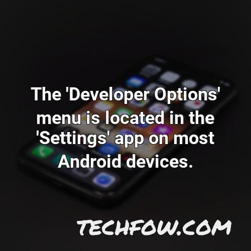 the developer options menu is located in the settings app on most android devices