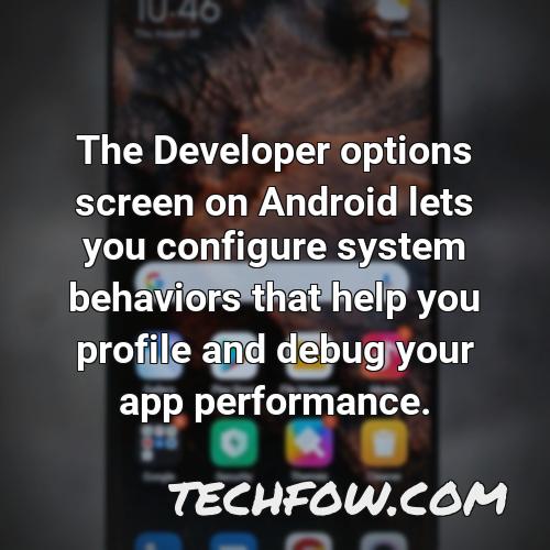 the developer options screen on android lets you configure system behaviors that help you profile and debug your app performance
