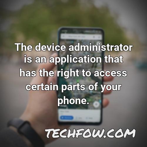 the device administrator is an application that has the right to access certain parts of your phone