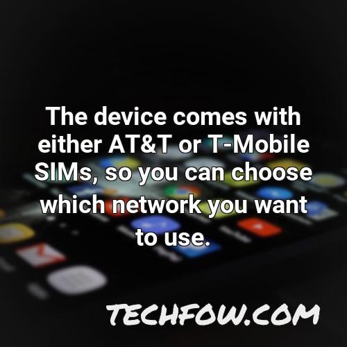 the device comes with either at t or t mobile sims so you can choose which network you want to use