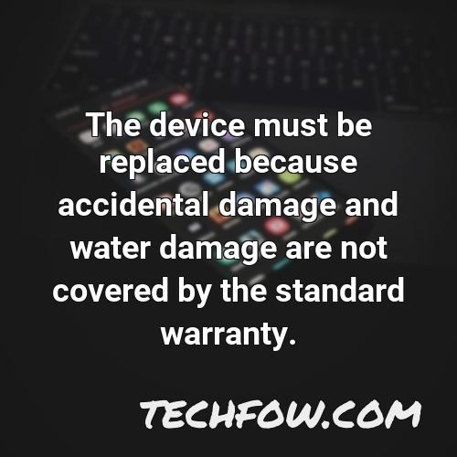 the device must be replaced because accidental damage and water damage are not covered by the standard warranty
