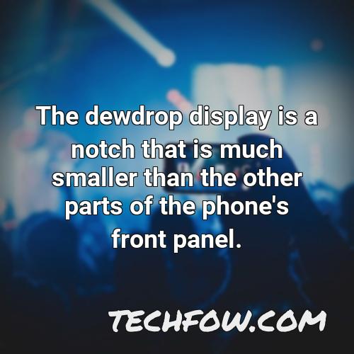 the dewdrop display is a notch that is much smaller than the other parts of the phone s front panel