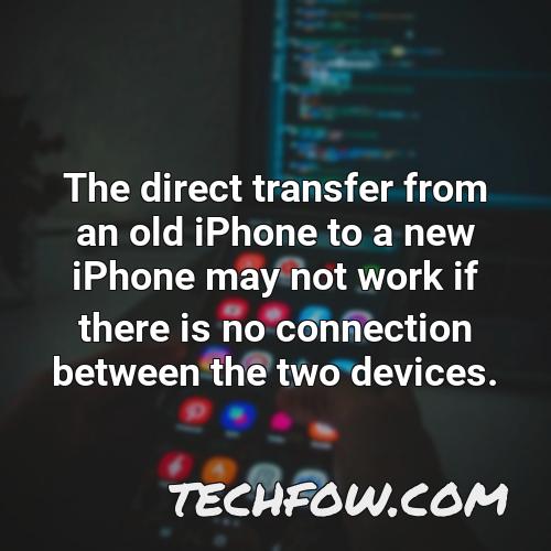 the direct transfer from an old iphone to a new iphone may not work if there is no connection between the two devices