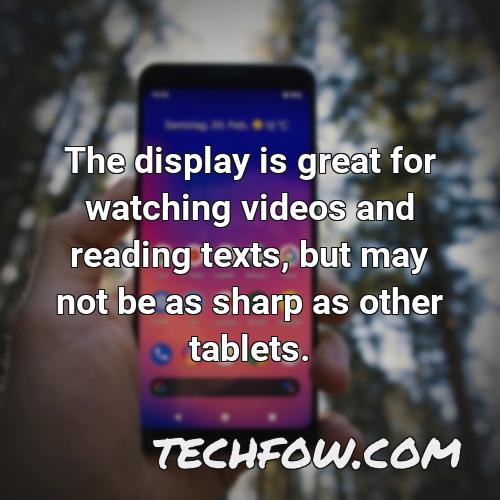the display is great for watching videos and reading texts but may not be as sharp as other tablets