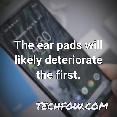 the ear pads will likely deteriorate the first
