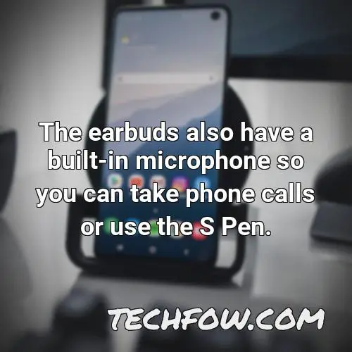 the earbuds also have a built in microphone so you can take phone calls or use the s pen