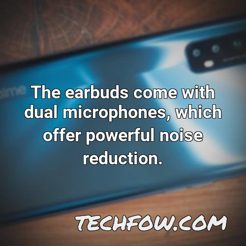 the earbuds come with dual microphones which offer powerful noise reduction