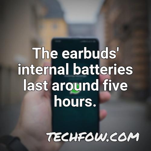 the earbuds internal batteries last around five hours