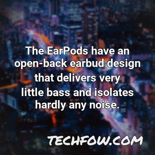 the earpods have an open back earbud design that delivers very little bass and isolates hardly any noise 2