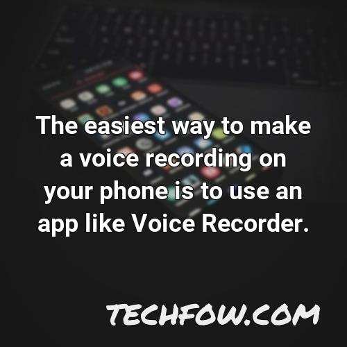 the easiest way to make a voice recording on your phone is to use an app like voice recorder