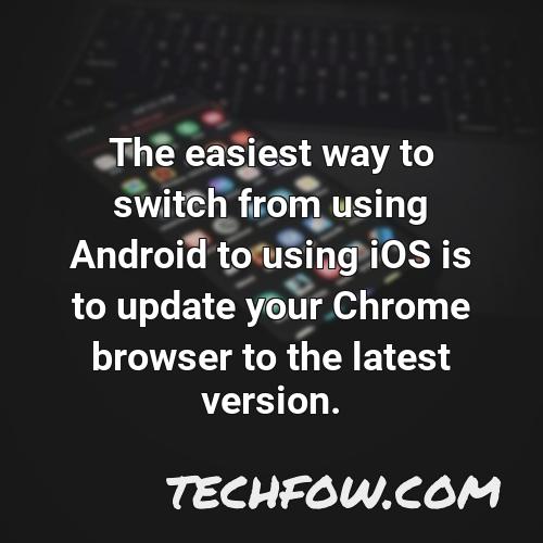 the easiest way to switch from using android to using ios is to update your chrome browser to the latest version