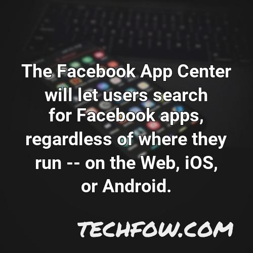 the facebook app center will let users search for facebook apps regardless of where they run on the web ios or android