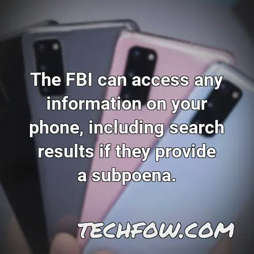 the fbi can access any information on your phone including search results if they provide a subpoena