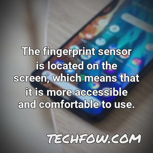 the fingerprint sensor is located on the screen which means that it is more accessible and comfortable to use