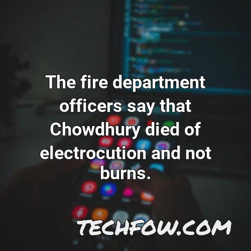 the fire department officers say that chowdhury died of electrocution and not burns