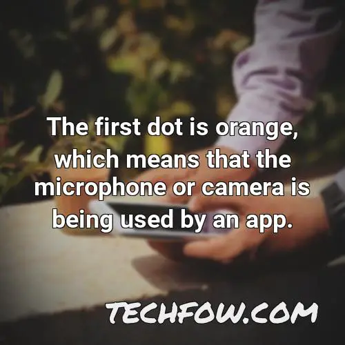 the first dot is orange which means that the microphone or camera is being used by an app