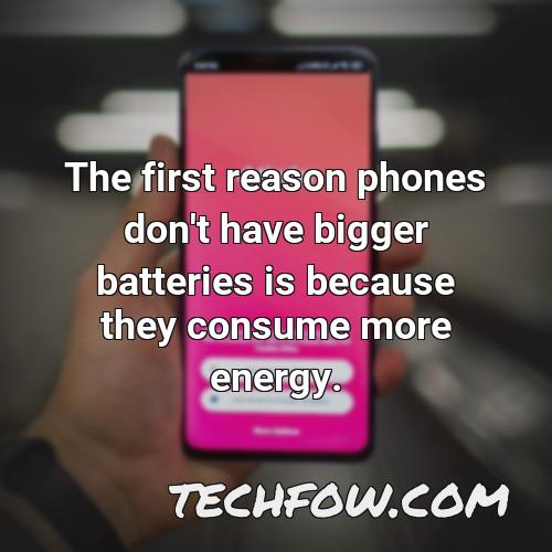 the first reason phones don t have bigger batteries is because they consume more energy