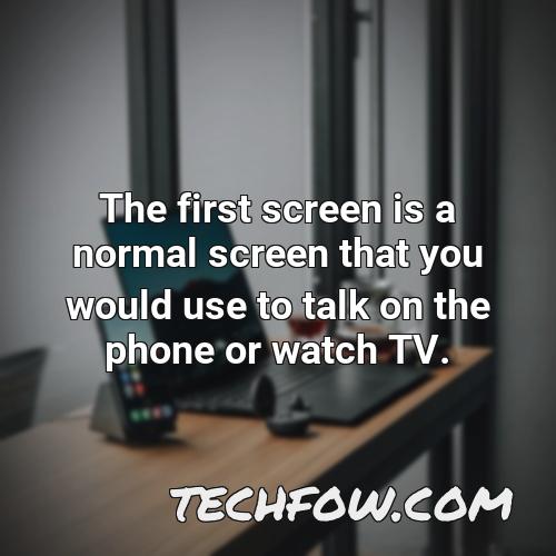 the first screen is a normal screen that you would use to talk on the phone or watch tv