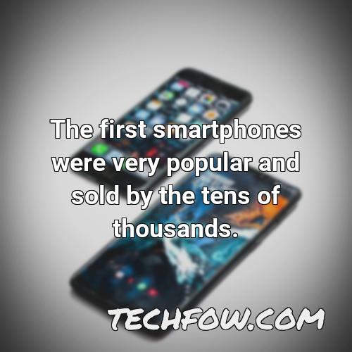 the first smartphones were very popular and sold by the tens of thousands