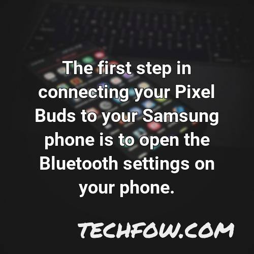 the first step in connecting your pixel buds to your samsung phone is to open the bluetooth settings on your phone