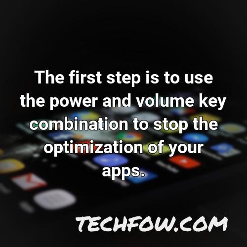 the first step is to use the power and volume key combination to stop the optimization of your apps