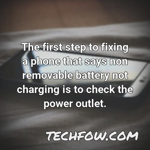 the first step to fixing a phone that says non removable battery not charging is to check the power outlet