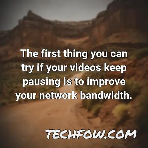 the first thing you can try if your videos keep pausing is to improve your network bandwidth