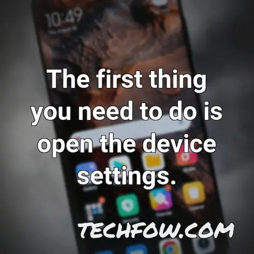 the first thing you need to do is open the device settings